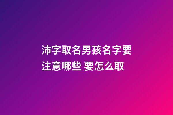 沛字取名男孩名字要注意哪些 要怎么取